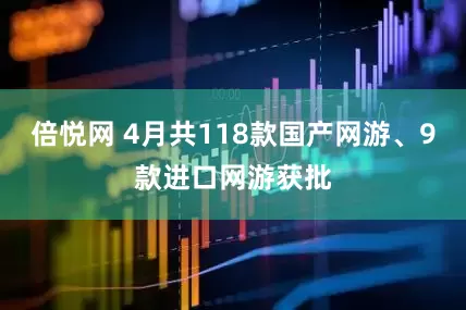 倍悦网 4月共118款国产网游、9款进口网游获批