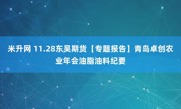 米升网 11.28东吴期货【专题报告】青岛卓创农业年会油脂油料纪要