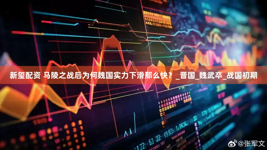新玺配资 马陵之战后为何魏国实力下滑那么快？_晋国_魏武卒_战国初期