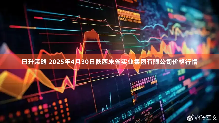 日升策略 2025年4月30日陕西朱雀实业集团有限公司价格行情