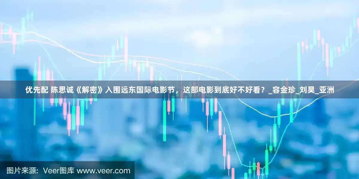 优先配 陈思诚《解密》入围远东国际电影节，这部电影到底好不好看？_容金珍_刘昊_亚洲