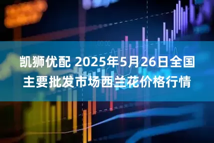 凯狮优配 2025年5月26日全国主要批发市场西兰花价格行情